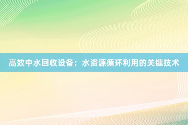 高效中水回收设备：水资源循环利用的关键技术