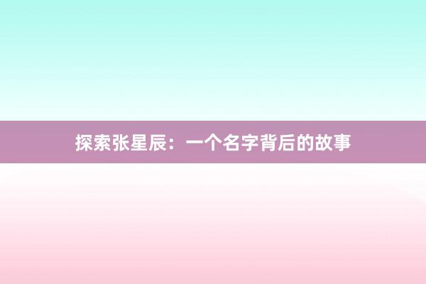 探索张星辰：一个名字背后的故事